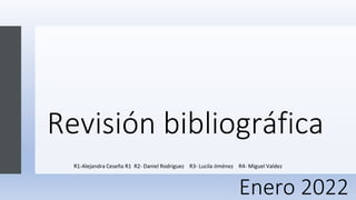 Revisión bibliográfica
R1-Alejandra Ceseña R1 R2- Daniel Rodriguez R3- Lucila Jiménez R4- Miguel Valdez
Enero 2022
 