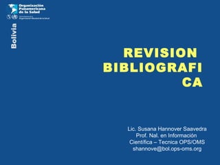 REVISION  BIBLIOGRAFICA Lic. Susana Hannover Saavedra Prof. Nal. en Información  Científica – Tecnica OPS/OMS [email_address] 