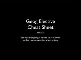 Geog Elective
Cheat Sheet
2193/02
See how everything is related to each other
so that you can save time when revising
 