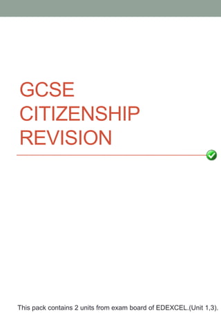GCSE
CITIZENSHIP
REVISION
This pack contains 2 units from exam board of EDEXCEL.(Unit 1,3).
 