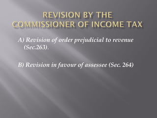 A) Revision of order prejudicial to revenue
(Sec.263).
B) Revision in favour of assessee (Sec. 264)
 