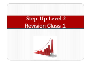 Step-Up Level 2
Revision Class 1
 
