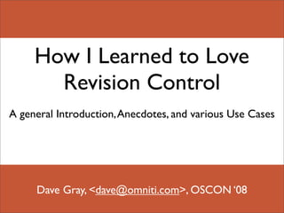 How I Learned to Love
       Revision Control
A general Introduction, Anecdotes, and various Use Cases




     Dave Gray, ,[object Object],@omniti.com>, OSCON ‘08
 