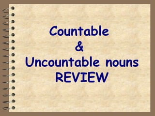 Countable
&
Uncountable nouns
REVIEW
 