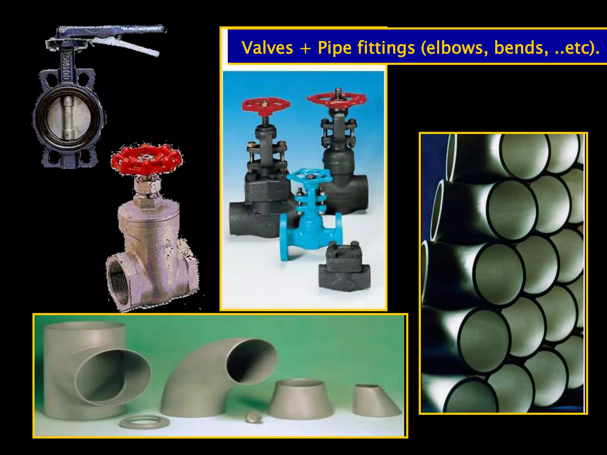 134
Valves + Pipe fittings (elbows, bends, ..etc).
 