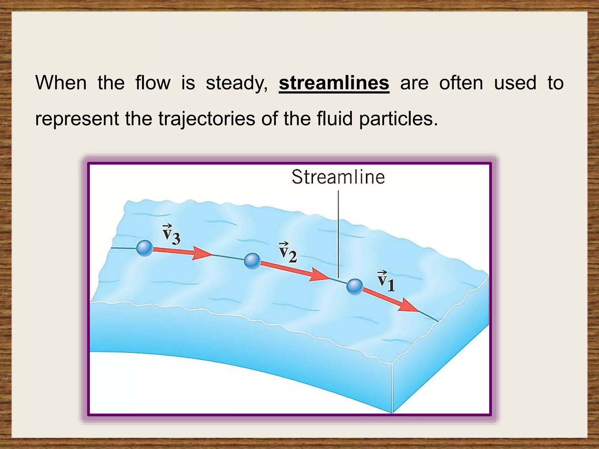When the flow is steady, streamlines are often used to
represent the trajectories of the fluid particles.
 