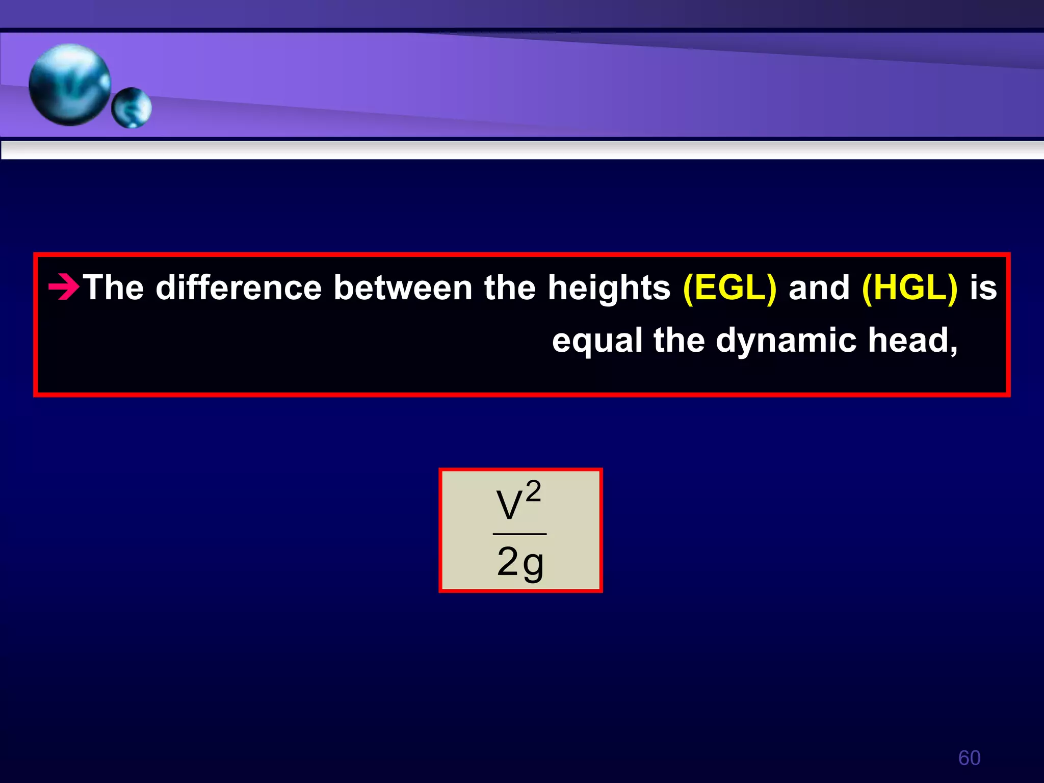 60
The difference between the heights (EGL) and (HGL) is
equal the dynamic head,
g
2
V2
 