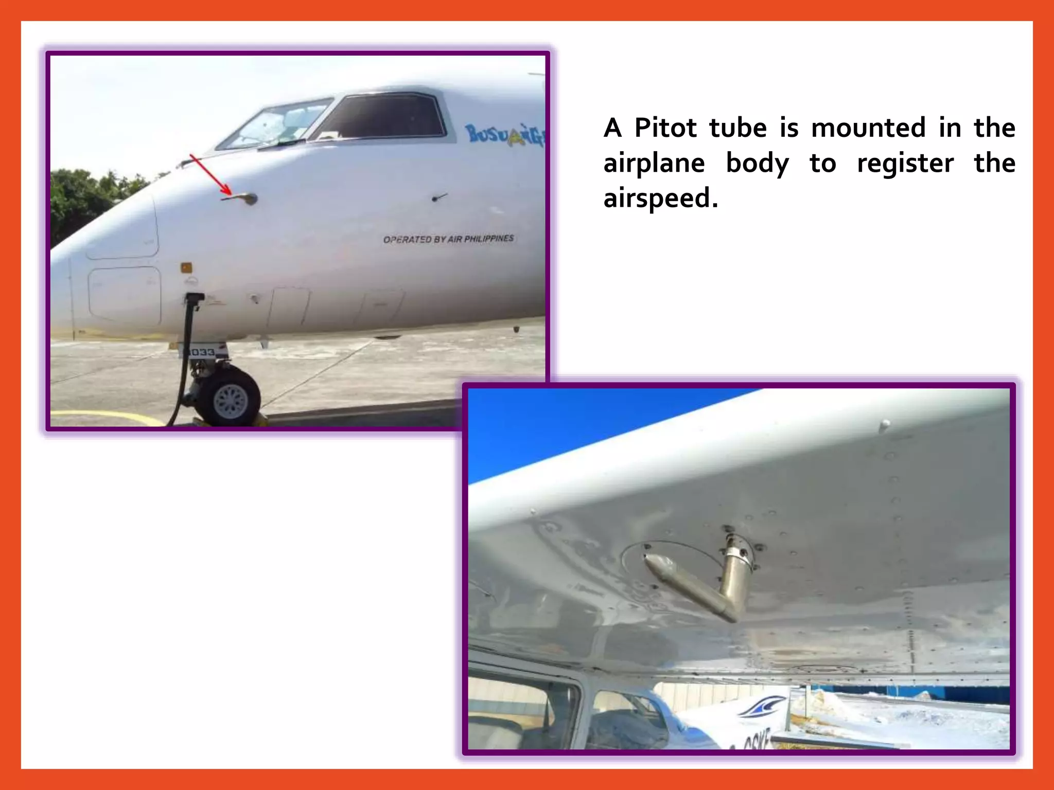 A Pitot tube is mounted in the
airplane body to register the
airspeed.
 