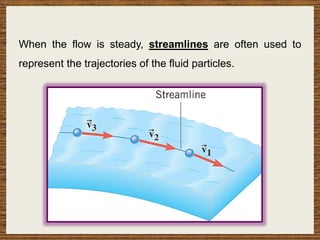 When the flow is steady, streamlines are often used to
represent the trajectories of the fluid particles.
 