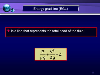 59
 Is a line that represents the total head of the fluid,
Energy grad line (EGL)
Z
g
2
V
g
P 2



 