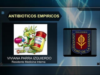 ANTIBIOTICOS EMPIRICOS



                               fu



VIVIANA PARRA IZQUIERDO
  Residente Medicina Interna
 