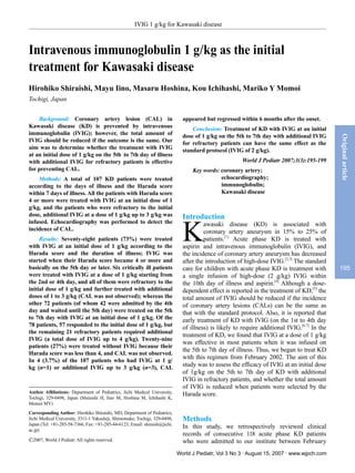 IVIG 1 g/kg for Kawasaki disease



Intravenous immunoglobulin 1 g/kg as the initial
treatment for Kawasaki disease
Hirohiko Shiraishi, Mayu Iino, Masaru Hoshina, Kou Ichihashi, Mariko Y Momoi
Tochigi, Japan


    Background: Coronary artery lesion (CAL) in                                appeared but regressed within 6 months after the onset.
Kawasaki disease (KD) is prevented by intravenous                                  Conclusion: Treatment of KD with IVIG at an initial
immunoglobulin (IVIG); however, the total amount of                            dose of 1 g/kg on the 5th to 7th day with additional IVIG




                                                                                                                                               Original article
IVIG should be reduced if the outcome is the same. Our                         for refractory patients can have the same effect as the
aim was to determine whether the treatment with IVIG                           standard protocol (IVIG of 2 g/kg).
at an initial dose of 1 g/kg on the 5th to 7th day of illness
with additional IVIG for refractory patients is effective                                               World J Pediatr 2007;3(3):195-199
for preventing CAL.                                                                Key words: coronary artery;
    Methods: A total of 107 KD patients were treated                                          echocardiography;
according to the days of illness and the Harada score                                         immunoglobulin;
within 7 days of illness. All the patients with Harada score                                  Kawasaki disease
4 or more were treated with IVIG at an initial dose of 1
g/kg, and the patients who were refractory to the initial
dose, additional IVIG at a dose of 1 g/kg up to 3 g/kg was                     Introduction

                                                                               K
infused. Echocardiography was performed to detect the                                   awasaki disease (KD) is associated with
incidence of CAL.                                                                       coronary artery aneurysm in 15% to 25% of
     Results: Seventy-eight patients (73%) were treated                                 patients.[1] Acute phase KD is treated with
with IVIG at an initial dose of 1 g/kg according to the                        aspirin and intravenous immunoglobulin (IVIG), and
Harada score and the duration of illness; IVIG was                             the incidence of coronary artery aneurysm has decreased
started when their Harada score became 4 or more and                           after the introduction of high-dose IVIG.[2,3] The standard
basically on the 5th day or later. Six critically ill patients                 care for children with acute phase KD is treatment with         195
were treated with IVIG at a dose of 1 g/kg starting from                       a single infusion of high-dose (2 g/kg) IVIG within
the 2nd or 4th day, and all of them were refractory to the                     the 10th day of illness and aspirin.[4] Although a dose-
initial dose of 1 g/kg and further treated with additional                     dependent effect is reported in the treatment of KD,[5] the
doses of 1 to 3 g/kg (CAL was not observed); whereas the                       total amount of IVIG should be reduced if the incidence
other 72 patients (of whom 42 were admitted by the 4th                         of coronary artery lesions (CALs) can be the same as
day and waited until the 5th day) were treated on the 5th                      that with the standard protocol. Also, it is reported that
to 7th day with IVIG at an initial dose of 1 g/kg. Of the                      early treatment of KD with IVIG (on the 1st to 4th day
78 patients, 57 responded to the initial dose of 1 g/kg, but
                                                                               of illness) is likely to require additional IVIG.[6,7] In the
the remaining 21 refractory patients required additional
                                                                               treatment of KD, we found that IVIG at a dose of 1 g/kg
IVIG (a total dose of IVIG up to 4 g/kg). Twenty-nine
                                                                               was effective in most patients when it was infused on
patients (27%) were treated without IVIG because their
                                                                               the 5th to 7th day of illness. Thus, we began to treat KD
Harada score was less than 4, and CAL was not observed.
                                                                               with this regimen from February 2002. The aim of this
In 4 (3.7%) of the 107 patients who had IVIG at 1 g/
kg (n=1) or additional IVIG up to 3 g/kg (n=3), CAL                            study was to assess the efficacy of IVIG at an initial dose
                                                                               of 1g/kg on the 5th to 7th day of KD with additional
                                                                               IVIG in refractory patients, and whether the total amount
                                                                               of IVIG is reduced when patients were selected by the
Author Affiliations: Department of Pediatrics, Jichi Medical University,       Harada score.
Tochigi, 329-0498, Japan (Shiraishi H, Iino M, Hoshina M, Ichihashi K,
Momoi MY)
Corresponding Author: Hirohiko Shiraishi, MD, Department of Pediatrics,
Jichi Medical University, 3311-1 Yakushiji, Shimotsuke, Tochigi, 329-0498,     Methods
Japan (Tel: +81-285-58-7366; Fax: +81-285-44-6123; Email: shiraish@jichi.
ac.jp)
                                                                               In this study, we retrospectively reviewed clinical
                                                                               records of consecutive 118 acute phase KD patients
©2007, World J Pediatr. All rights reserved.                                   who were admitted to our institute between February
                                                                             World J Pediatr, Vol 3 No 3 . August 15, 2007 . www.wjpch.com
 