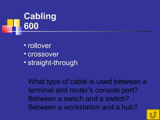 Cabling 600 What type of cable is used between a terminal and router’s console port? Between a switch and a switch? Between a workstation and a hub?  rollover crossover straight-through 