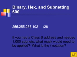 Binary, Hex, and Subnetting 600 255.255.255.192  /26 If you had a Class B address and needed 1,000 subnets, what mask would need to be applied?  What is the / notation? 