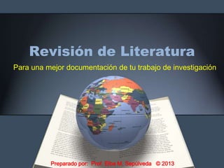 Revisión de Literatura
Para una mejor documentación de tu trabajo de investigación
Preparado por: Prof. Elba M. Sepúlveda © 2013
 