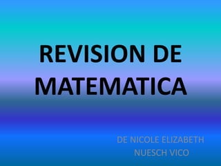 REVISION DE
MATEMATICA
DE NICOLE ELIZABETH
NUESCH VICO
 