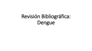 Revisión Bibliográfica:
Dengue
 