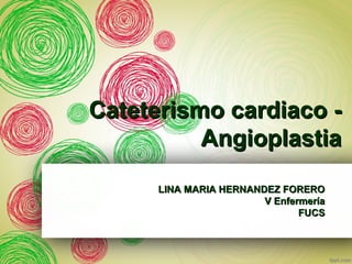 CCaatteetteerriissmmoo ccaarrddiiaaccoo -- 
AAnnggiiooppllaassttiiaa 
LLIINNAA MMAARRIIAA HHEERRNNAANNDDEEZZ FFOORREERROO 
VV EEnnffeerrmmeerrííaa 
FFUUCCSS 
 