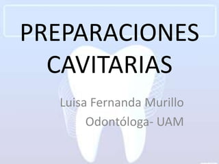 PREPARACIONES
  CAVITARIAS
  Luisa Fernanda Murillo
       Odontóloga- UAM
 
