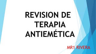 REVISION DE
TERAPIA
ANTIEMÉTICA
MR1 RIVERA
 