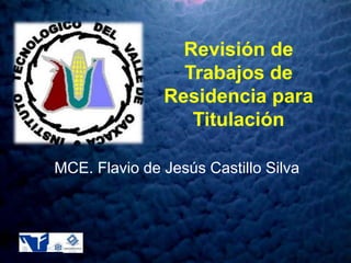 Revisión de Trabajos de Residencia para Titulación MCE. Flavio de Jesús Castillo Silva 