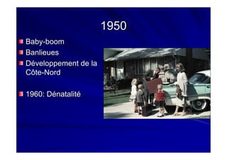 19501950
BabyBaby--boomboom
BanlieuesBanlieues
Développement de laDéveloppement de la
CôteCôte--NordNord
1960: Dénatalité1960: Dénatalité
 