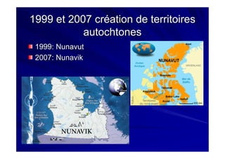 1999 et 2007 création de territoires1999 et 2007 création de territoires
autochtonesautochtones
1999: Nunavut1999: Nunavut
2007:2007: NunavikNunavik
 