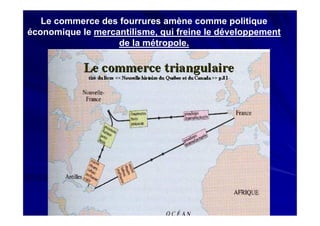 Le commerce des fourrures amène comme politique
économique le mercantilisme, qui freine le développement
de la métropole.
 