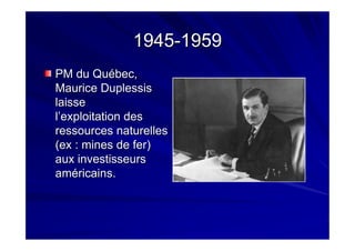 19451945--19591959
PM du Québec,PM du Québec,
Maurice DuplessisMaurice Duplessis
laisselaisse
l’exploitation desl’exploitation des
ressources naturellesressources naturelles
(ex(ex : mines de fer): mines de fer)
aux investisseursaux investisseurs
américains.américains.
 