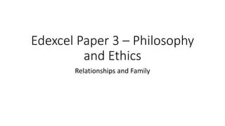 Edexcel Paper 3 – Philosophy
and Ethics
Relationships and Family
 