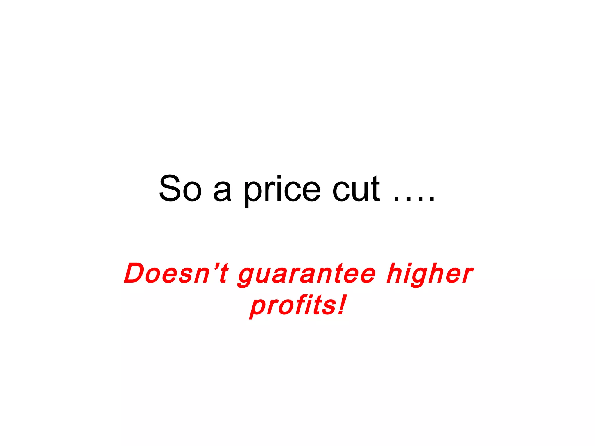 So a price cut …. 
Doesn’t guarantee higher 
profits! 
 