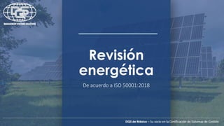 Revisión
energética
De acuerdo a ISO 50001:2018
 