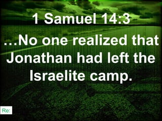 Re:
1 Samuel 14:3
…No one realized that
Jonathan had left the
Israelite camp.
 