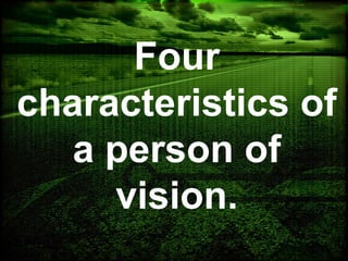 Four
characteristics of
a person of
vision.
 