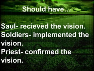 Should have…
Saul- recieved the vision.
Soldiers- implemented the
vision.
Priest- confirmed the
vision.
 
