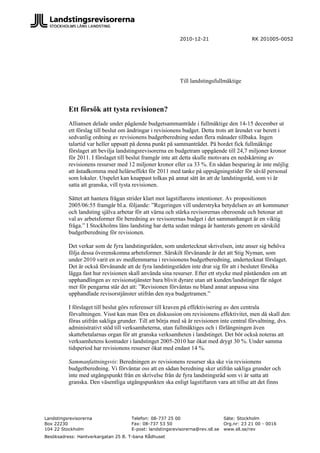 2010-12-21                       RK 201005-0052




                                                           Till landstingsfullmäktige



          Ett försök att tysta revisionen?
          Alliansen delade under pågående budgetsammanträde i fullmäktige den 14-15 december ut
          ett förslag till beslut om ändringar i revisionens budget. Detta trots att ärendet var berett i
          sedvanlig ordning av revisionens budgetberedning sedan flera månader tillbaka. Ingen
          talartid var heller uppsatt på denna punkt på sammanträdet. På bordet fick fullmäktige
          förslaget att bevilja landstingsrevisorerna en budgetram uppgående till 24,7 miljoner kronor
          för 2011. I förslaget till beslut framgår inte att detta skulle motsvara en nedskärning av
          revisionens resurser med 12 miljoner kronor eller ca 33 %. En sådan besparing är inte möjlig
          att åstadkomma med helårseffekt för 2011 med tanke på uppsägningstider för såväl personal
          som lokaler. Utspelet kan knappast tolkas på annat sätt än att de landstingsråd, som vi är
          satta att granska, vill tysta revisionen.

          Sättet att hantera frågan strider klart mot lagstiftarens intentioner. Av propositionen
          2005/06:55 framgår bl.a. följande: ”Regeringen vill understryka betydelsen av att kommuner
          och landsting själva arbetar för att värna och stärka revisorernas oberoende och betonar att
          val av arbetsformer för beredning av revisorernas budget i det sammanhanget är en viktig
          fråga.” I Stockholms läns landsting har detta sedan många år hanterats genom en särskild
          budgetberedning för revisionen.

          Det verkar som de fyra landstingsråden, som undertecknat skrivelsen, inte anser sig behöva
          följa dessa överenskomna arbetsformer. Särskilt förvånande är det att Stig Nyman, som
          under 2010 varit en av medlemmarna i revisionens budgetberedning, undertecknat förslaget.
          Det är också förvånande att de fyra landstingsråden inte drar sig för att i beslutet försöka
          lägga fast hur revisionen skall använda sina resurser. Efter ett stycke med påståenden om att
          upphandlingen av revisionstjänster bara blivit dyrare utan att kunden/landstinget får något
          mer för pengarna står det att: ”Revisionen förväntas nu bland annat anpassa sina
          upphandlade revisorstjänster utifrån den nya budgetramen.”

          I förslaget till beslut görs referenser till kraven på effektivisering av den centrala
          förvaltningen. Visst kan man föra en diskussion om revisionens effektivitet, men då skall den
          föras utifrån sakliga grunder. Till att börja med så är revisionen inte central förvaltning, dvs.
          administrativt stöd till verksamheterna, utan fullmäktiges och i förlängningen även
          skattebetalarnas organ för att granska verksamheten i landstinget. Det bör också noteras att
          verksamhetens kostnader i landstinget 2005-2010 har ökat med drygt 30 %. Under samma
          tidsperiod har revisionens resurser ökat med endast 14 %.

          Sammanfattningsvis: Beredningen av revisionens resurser ska ske via revisionens
          budgetberedning. Vi förväntar oss att en sådan beredning sker utifrån sakliga grunder och
          inte med utgångspunkt från en skrivelse från de fyra landstingsråd som vi är satta att
          granska. Den väsentliga utgångspunkten ska enligt lagstiftaren vara att tillse att det finns




Landstingsrevisorerna                Telefon: 08-737 25 00                      Säte: Stockholm
Box 22230                            Fax: 08-737 53 50                          Org.nr: 23 21 00 - 0016
104 22 Stockholm                     E-post: landstingsrevisorerna@rev.sll.se   www.sll.se/rev
Besöksadress: Hantverkargatan 25 B. T-bana Rådhuset
 