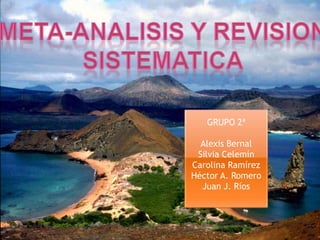 Meta-analisis y revisionsistematicaGRUPO 2ªAlexis BernalSilvia CelemínCarolina RamírezHéctor A. RomeroJuan J. Ríos