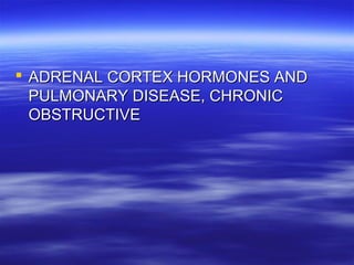  ADRENAL CORTEX HORMONES ANDADRENAL CORTEX HORMONES AND
PULMONARY DISEASE, CHRONICPULMONARY DISEASE, CHRONIC
OBSTRUCTIVEOBSTRUCTIVE
 