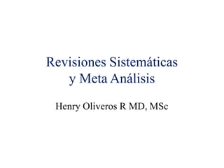Revisiones Sistemáticas
y Meta Análisis
Henry Oliveros R MD, MSc
 