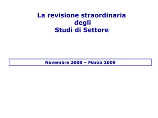 La revisione straordinaria
degli
Studi di Settore
Novembre 2008 – Marzo 2009
 