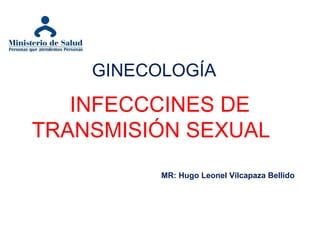 INFECCCINES DE
TRANSMISIÓN SEXUAL
GINECOLOGÍA
MR: Hugo Leonel Vilcapaza Bellido
 