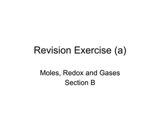 Revision Exercise (a) Moles, Redox and Gases Section B 