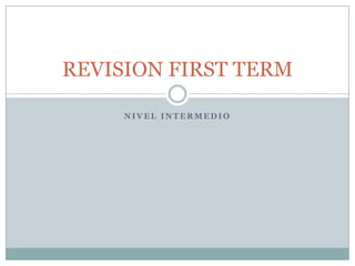 REVISION FIRST TERM
NIVEL INTERMEDIO

 