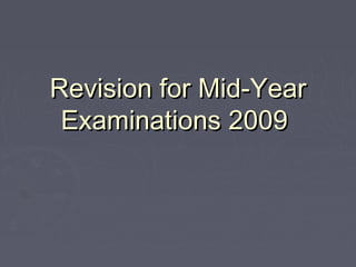 Revision for Mid-YearRevision for Mid-Year
Examinations 2009Examinations 2009
 
