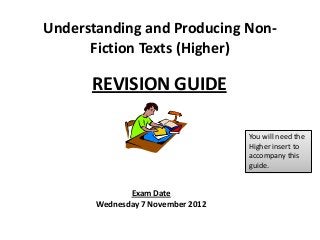 Exam Date
Wednesday 7 November 2012
REVISION GUIDE
Understanding and Producing Non-
Fiction Texts (Higher)
You will need the
Higher insert to
accompany this
guide.
 
