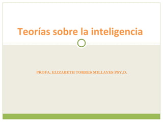 Teorías sobre la inteligencia


    PROFA. ELIZABETH TORRES MILLAYES PSY.D.
 