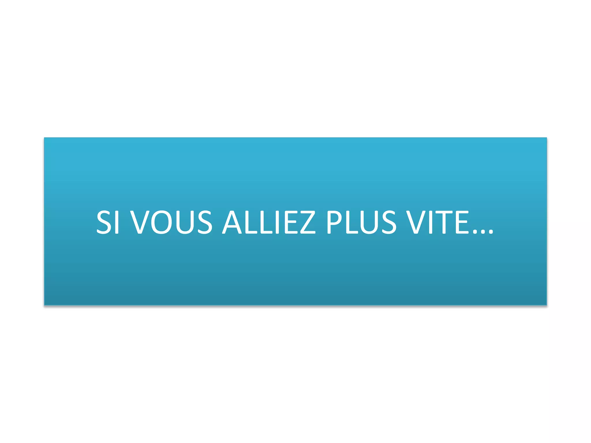 SI VOUS ALLIEZ PLUS VITE… 
 