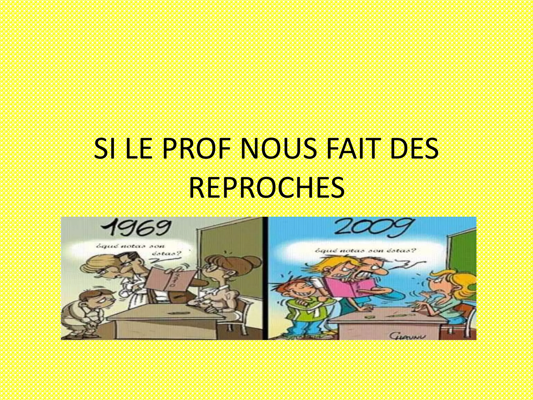 SI LE PROF NOUS FAIT DES 
REPROCHES 
 