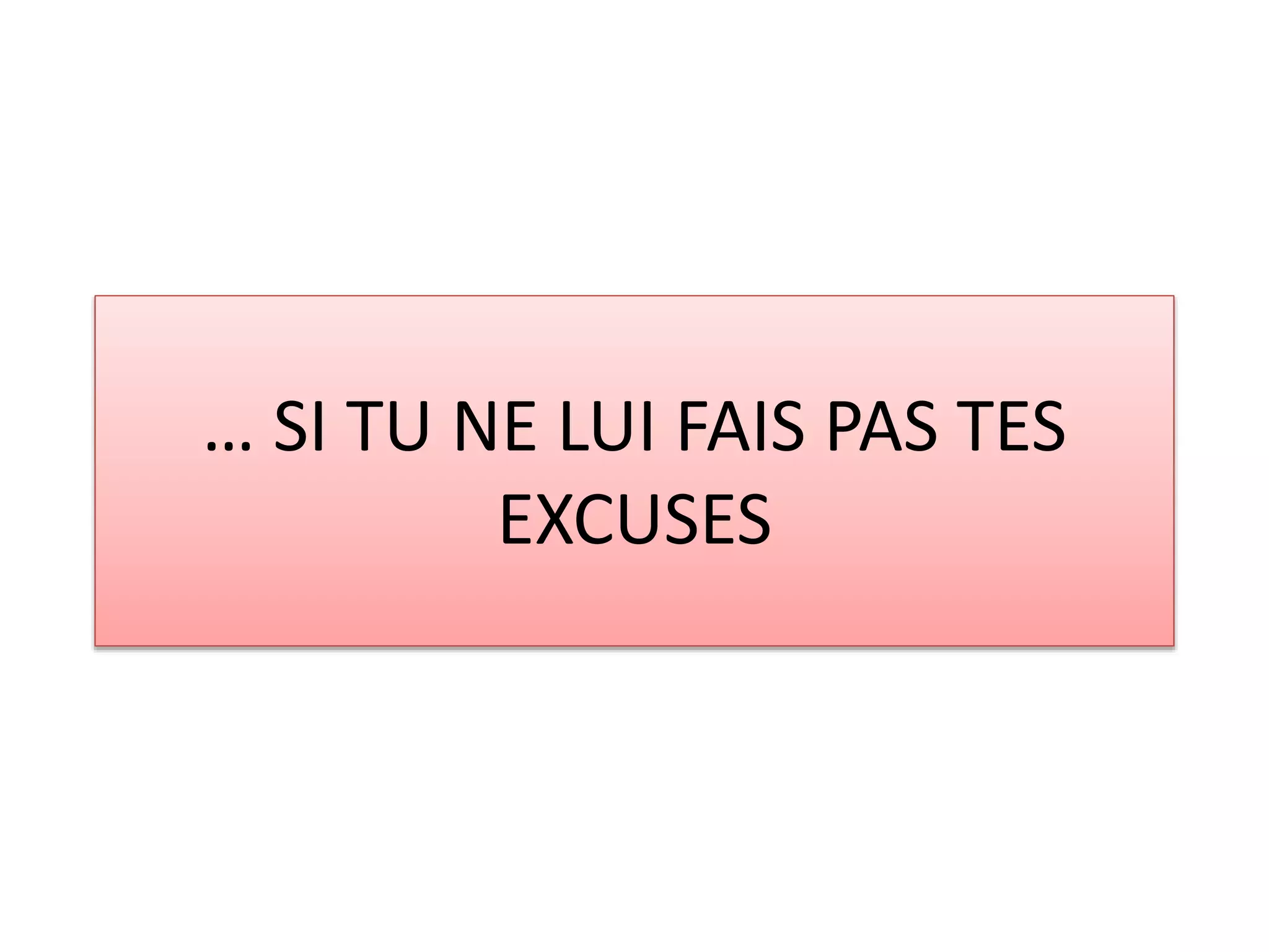 … SI TU NE LUI FAIS PAS TES 
EXCUSES 
 