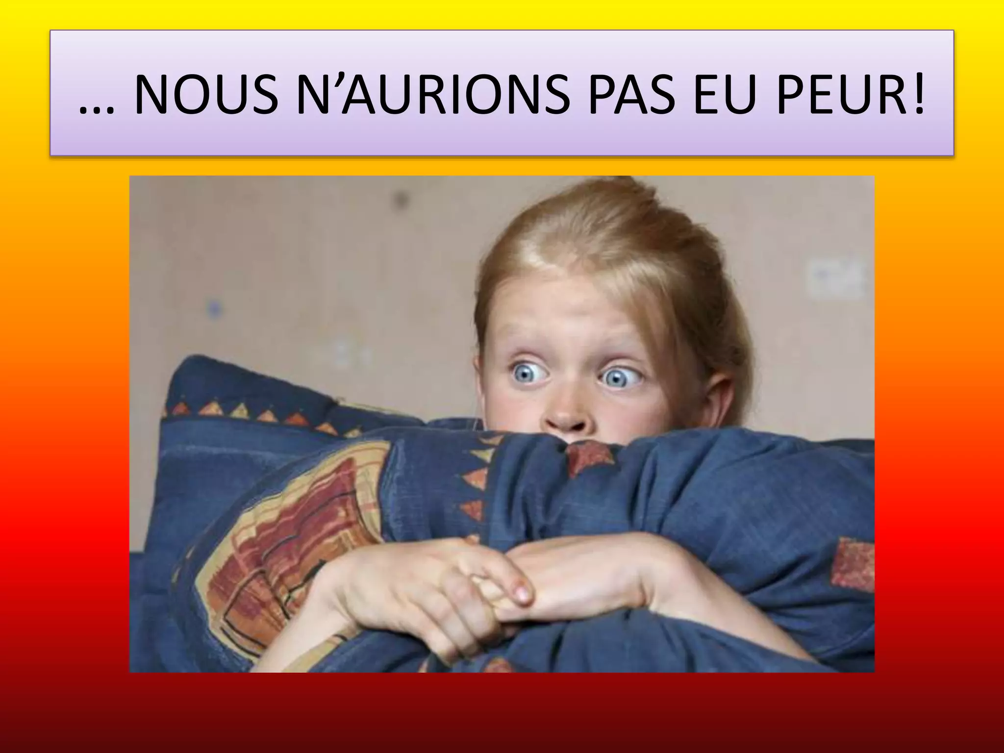 … NOUS N’AURIONS PAS EU PEUR! 
 